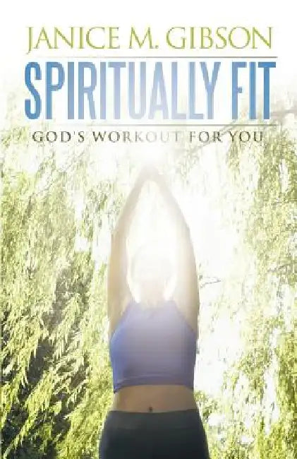 Spiritually Fit: God's Workout for You by Janice M. Gibson
