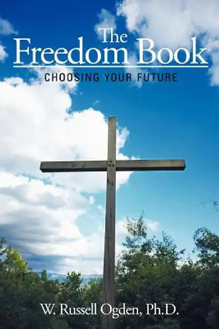 The Freedom Book: Choosing Your Future by W. Russell Ogden Ph. D.
