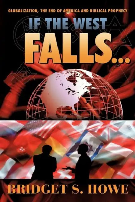 If the West Falls...: Globalization, the End of America and Biblical Prophecy by Bridget S. Howe