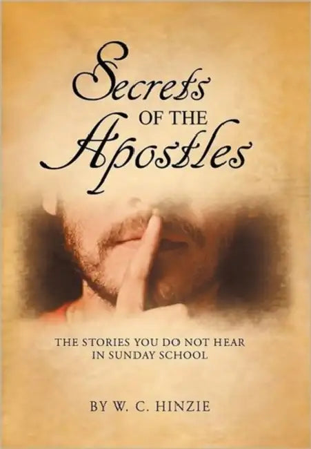 Secrets of the Apostles: The Stories You Do Not Hear in Sunday School by W. C. Hinzie