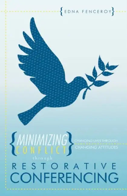 Minimizing Conflict Through Restorative Conferencing: Changing Lives Through Changing Attitudes by Edna Fenceroy