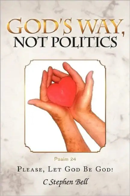God's Way, Not Politics: Please, Let God Be God! by C. Stephen Bell