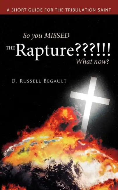 So You Missed the Rapture !!! What Now?: A Short Guide for the Tribulation Saint by D. Russell Begault