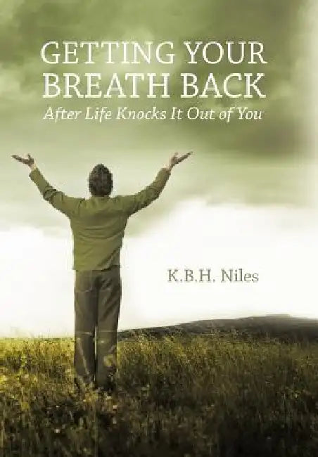 Getting Your Breath Back After Life Knocks It Out of You: A Transparent Journey of Seeking God Through Grief by K. B. H. Niles