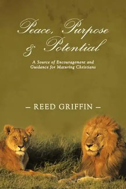 Peace, Purpose, and Potential: A Source of Encouragement and Guidance for Maturing Christians by Reed Griffin