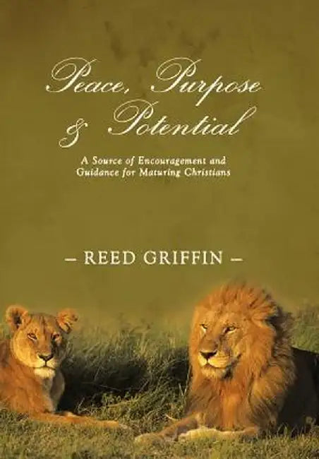Peace, Purpose, and Potential: A Source of Encouragement and Guidance for Maturing Christians by Reed Griffin