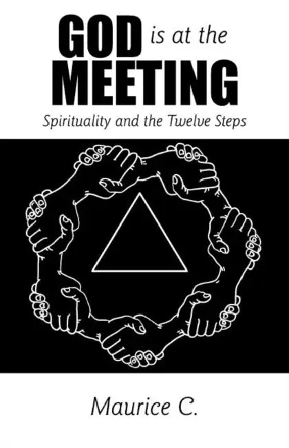 God Is at the Meeting: Spirituality and the Twelve Steps by Maurice C.