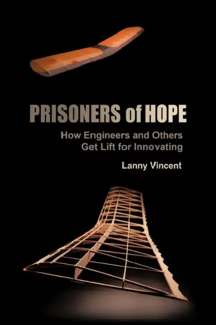 Prisoners of Hope: How Engineers and Others Get Lift for Innovating by Lanny Vincent