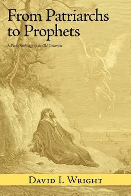 From Patriarchs to Prophets: A Poetic Anthology of the Old Testament by David I. Wright