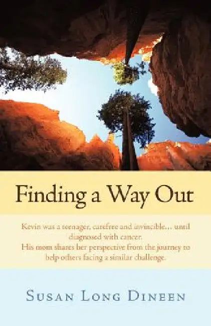 Finding a Way Out: Kevin Was a Teenager, Carefree and Invincible...Until Diagnosed with Cancer. His Mom Shares Her Perspective from the J by Susan Long Dineen