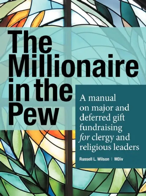 The Millionaire in the Pew: A Manual on Major and Deferred Gift Fundraising for Clergy and Religious Leaders by Russell L. Wilson