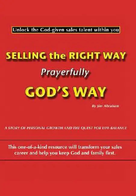 Selling the Right Way, Prayerfully God's Way: Unlock the God-Given Sales Talent Within You by Jim Abraham
