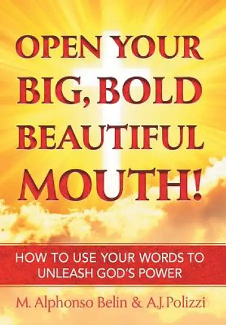 Open Your Big, Bold, Beautiful Mouth: How to Use Your Words to Unleash God S Power by M. Alphonso Belin