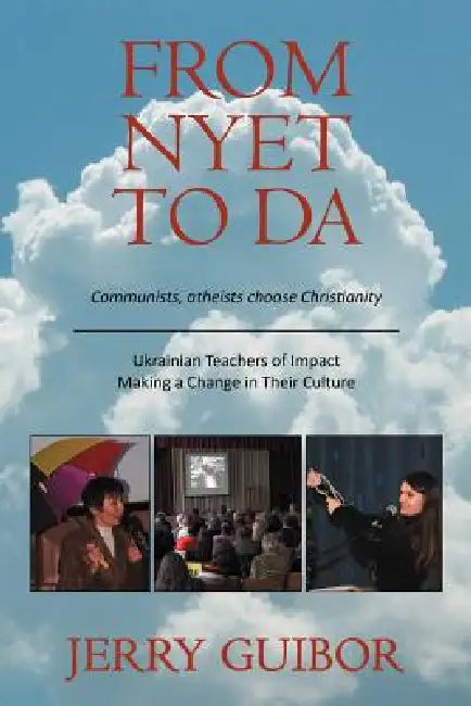 From Nyet to Da: Communists, Atheists Choose Christianity/Ukrainian Teachers of Impact/Making a Change in Their Culture by Jerry Guibor