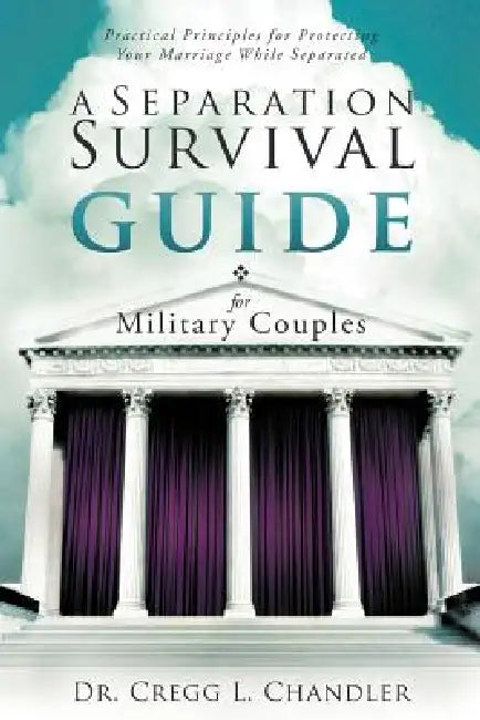 A Separation Survival Guide for Military Couples: Practical Principles for Protecting Your Marriage While Separated by Cregg L. Chandler