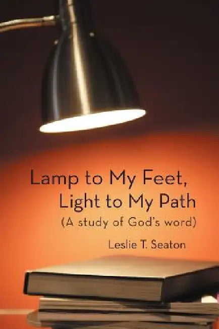 Lamp to My Feet, Light to My Path (a Study of God's Word) by Leslie T. Seaton