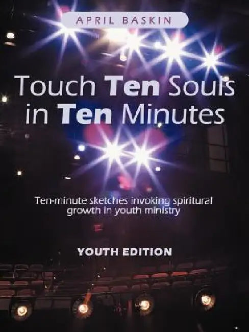 Touch Ten Souls in Ten Minutes: Ten-Minute Sketches Invoking Spiritural Growth in Youth Ministry by April Baskin