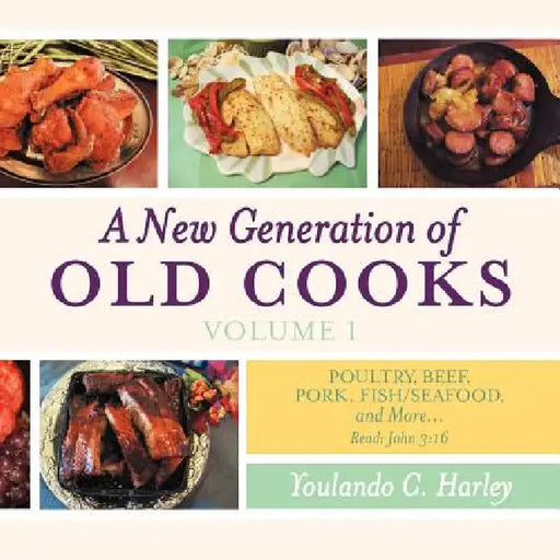 A New Generation of Old Cooks-Volume 1: Poultry, Beef, Pork, Fish/Seafood, and More by Youlando C. Harley