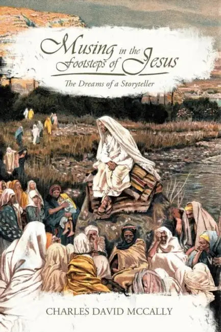 Musing in the Footsteps of Jesus: The Dreams of a Storyteller by Charles David McCally