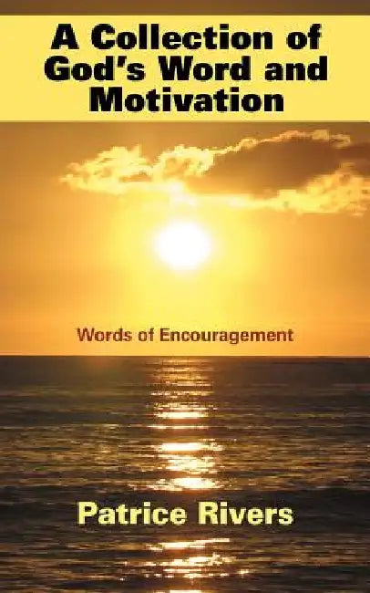 A Collection of God's Word and Motivation: Words of Encouragement by Patrice Rivers