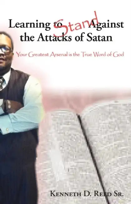 Learning to Stand Against the Attacks of Satan: Your Greatest Arsenal Is the True Word of God by Sr. Reed Kenneth D.