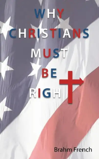 Why Christians Must Be Right by Brahm French