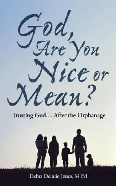 God, Are You Nice or Mean?: Trusting God ... After the Orphanage by Debra Delulio Jones M. Ed