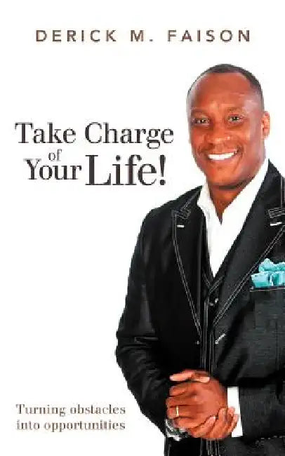Take Charge of Your Life!: Turning Obstacles Into Opportunities by Derick M. Faison