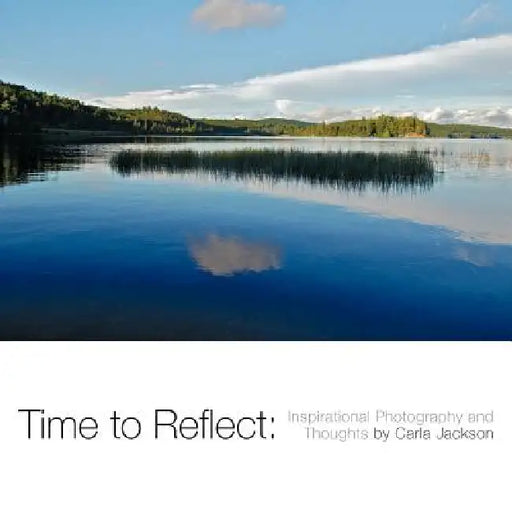 Time to Reflect: Inspirational Photography and Thoughts by Carla Jackson by Carla Jackson