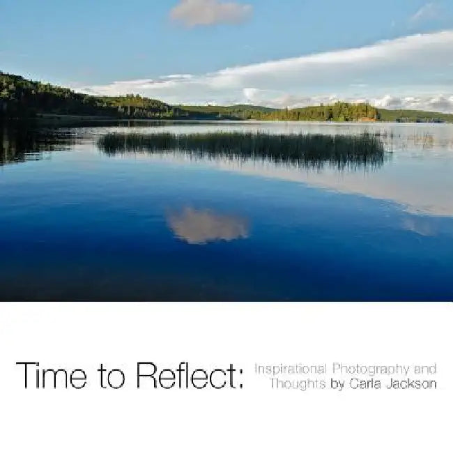 Time to Reflect: Inspirational Photography and Thoughts by Carla Jackson by Carla Jackson