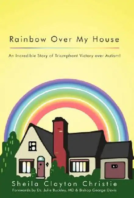 Rainbow Over My House: An Incredible Story of Triumphant Victory Over Autism! by Sheila Clayton Christie
