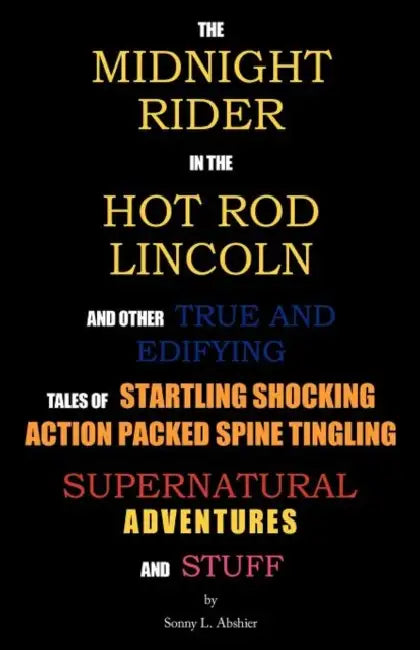 The Midnight Rider in the Hot Rod Lincoln and Other True and Edifying Tales of Startling Shocking Action Packed Spine Tingling Supernatural Adventures by Sonny L. Abshier