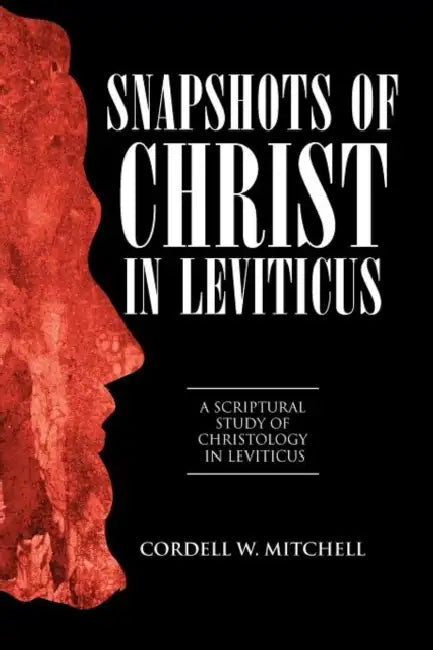 Snapshots of Christ in Leviticus: A Scriptural Study of Christology in Leviticus by Cordell W. Mitchell