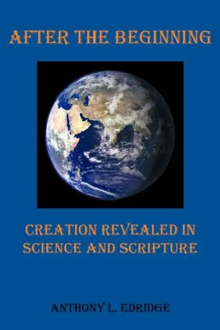 After the Beginning: Creation Revealed in Science and Scripture by Anthony L. Edridge