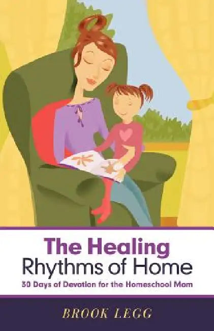 The Healing Rhythms of Home: 30 Days of Devotion for the Homeschool Mom by Brook Legg
