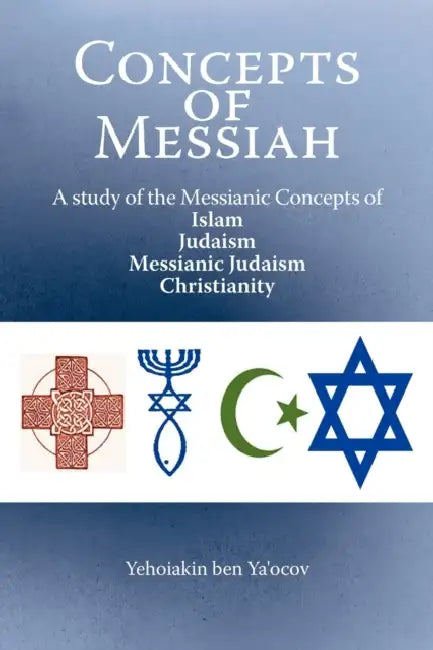 Concepts of Messiah: A Study of the Messianic Concepts of Islam, Judaism, Messianic Judaism and Christianity by Yehoiakin Ben Ya'ocov