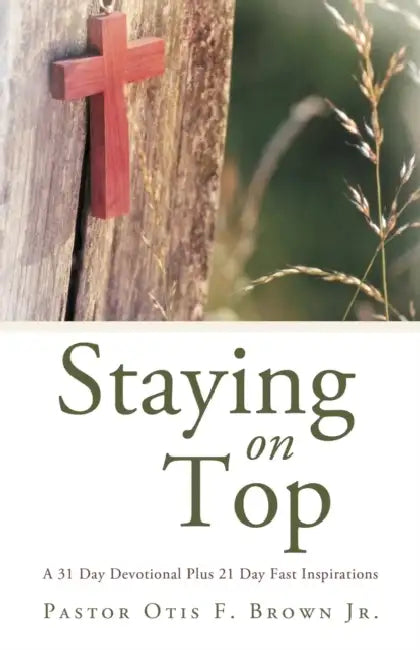 Staying on Top: A 31 Day Devotional Plus 21 Day Fast Inspirations by Jr. Brown Pastor Otis F.