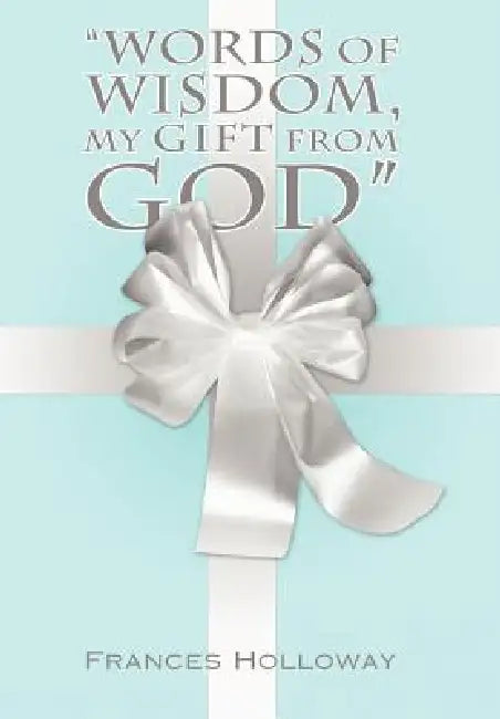 Words of Wisdom, My Gift from God by Frances Holloway