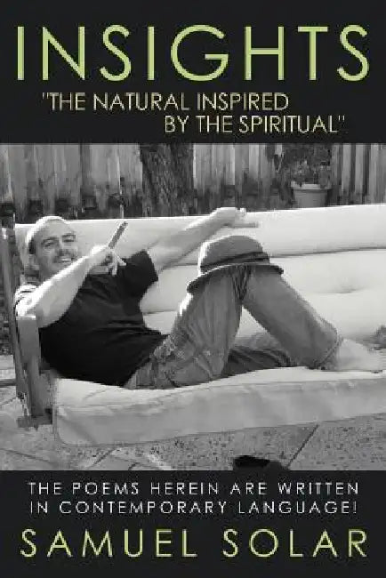 Insights the Natural Inspired by the Spiritual: The Poems Herein Are Written in Contemporary Language! by Samuel Solar