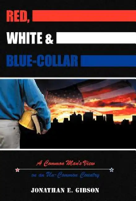 Red, White & Blue-Collar: A Common Man's View on an Un-Common Country by Jonathan E. Gibson