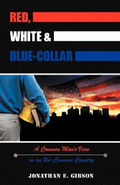 Red, White & Blue-Collar: A Common Man's View on an Un-Common Country by Jonathan E. Gibson