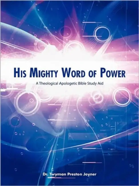 His Mighty Word of Power: A Theological Apologetic Bible Study Aid by Twyman Preston Joyner