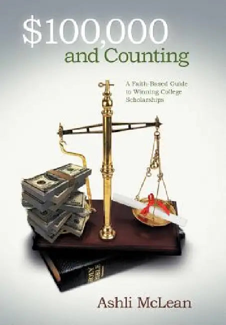 $100,000 and Counting: A Faith-Based Guide to Winning College Scholarships by Ashli McLean