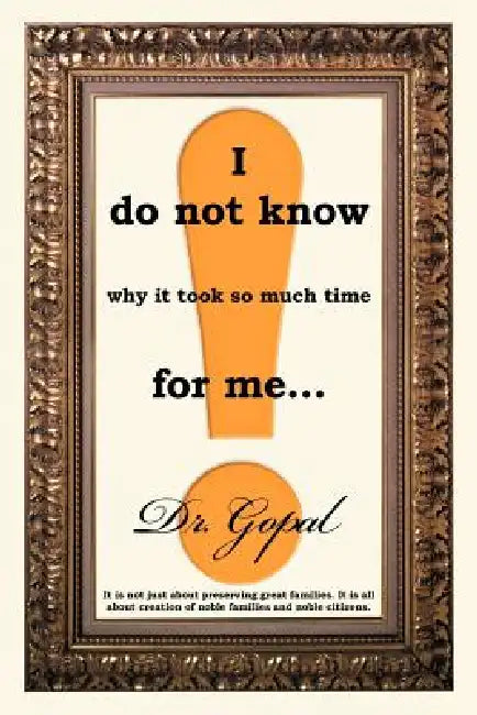 I Do Not Know Why It Took So Much Time for Me ... by Dr Gopal