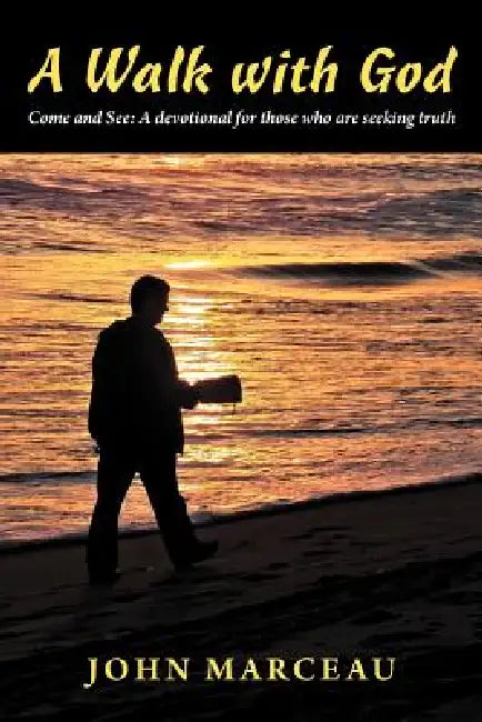 A Walk with God: Come and See a Devotional for Those Who Are Seeking Truth by John Marceau