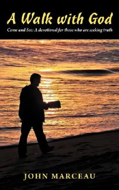A Walk with God: Come and See a Devotional for Those Who Are Seeking Truth by John Marceau