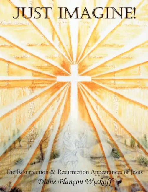Just Imagine!: The Resurrection & Resurrection Appearances of Jesus by Diane Plan Wyckoff