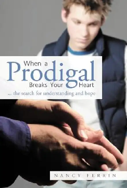When a Prodigal Breaks Your Heart: ... the Search for Understanding and Hope by Nancy Ferrin