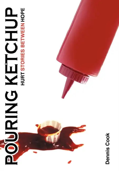 Pouring Ketchup: Hurt Stories Between Hope. by Dennis Cook