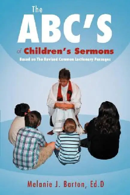 The ABC's of Children's Sermons: Based on the Revised Common Lectionary Passages by Melanie Barton